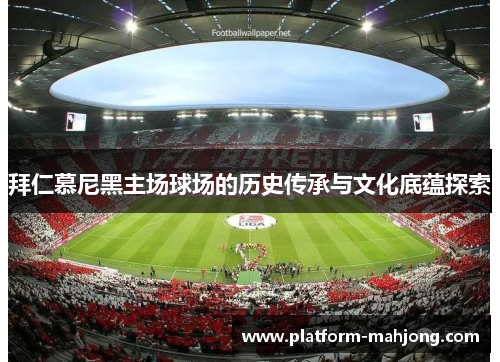 拜仁慕尼黑主场球场的历史传承与文化底蕴探索