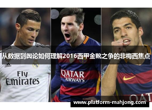 从数据到舆论如何理解2016西甲金靴之争的非梅西焦点