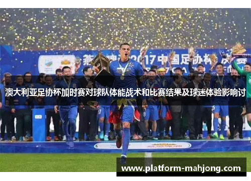 澳大利亚足协杯加时赛对球队体能战术和比赛结果及球迷体验影响讨