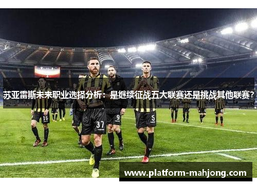 苏亚雷斯未来职业选择分析：是继续征战五大联赛还是挑战其他联赛？