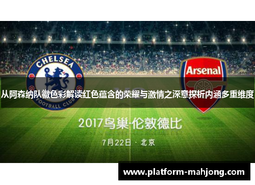 从阿森纳队徽色彩解读红色蕴含的荣耀与激情之深意探析内涵多重维度