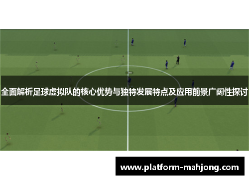 全面解析足球虚拟队的核心优势与独特发展特点及应用前景广阔性探讨