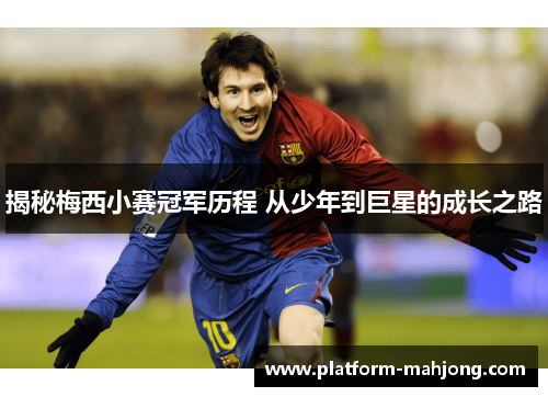 揭秘梅西小赛冠军历程 从少年到巨星的成长之路