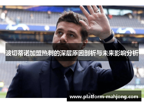 波切蒂诺加盟热刺的深层原因剖析与未来影响分析