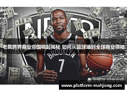 老詹跨界商业帝国崛起揭秘 如何从篮球场到全球商业领袖