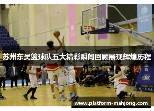 苏州东吴篮球队五大精彩瞬间回顾展现辉煌历程