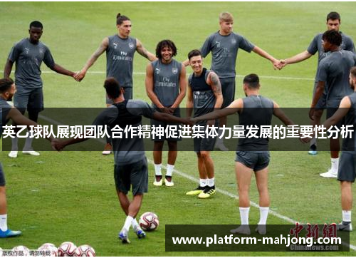 英乙球队展现团队合作精神促进集体力量发展的重要性分析