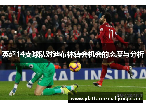 英超14支球队对迪布林转会机会的态度与分析