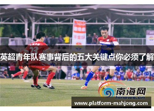 英超青年队赛事背后的五大关键点你必须了解
