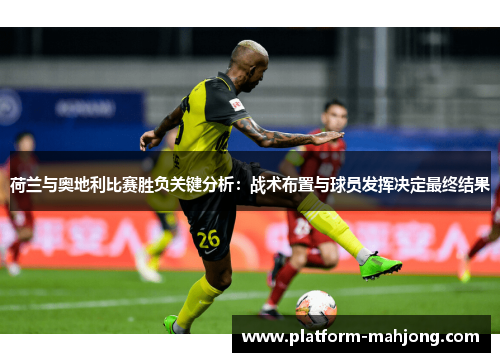 荷兰与奥地利比赛胜负关键分析：战术布置与球员发挥决定最终结果