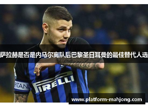 萨拉赫是否是内马尔离队后巴黎圣日耳曼的最佳替代人选