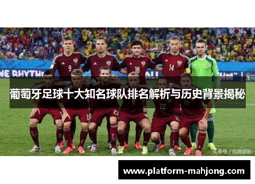 葡萄牙足球十大知名球队排名解析与历史背景揭秘