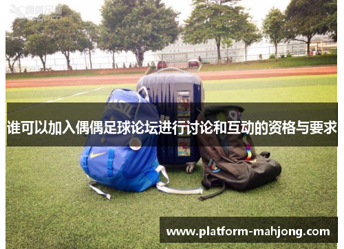 谁可以加入偶偶足球论坛进行讨论和互动的资格与要求