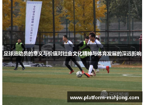 足球运动员的意义与价值对社会文化精神与体育发展的深远影响