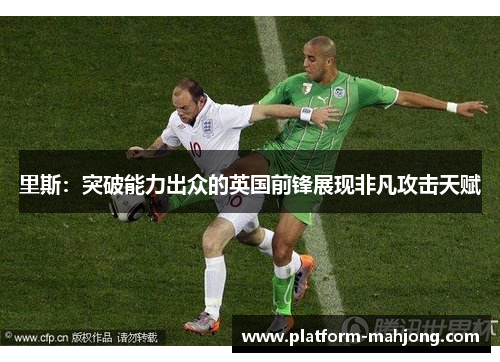 里斯：突破能力出众的英国前锋展现非凡攻击天赋