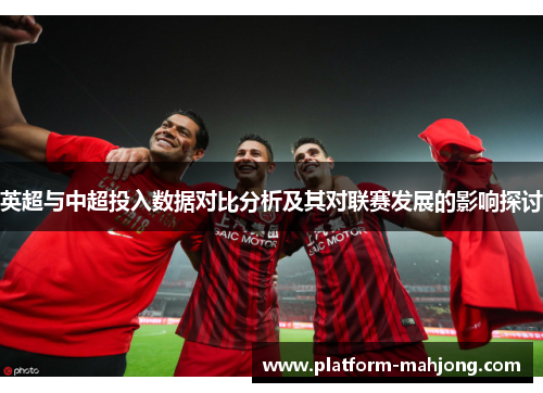 英超与中超投入数据对比分析及其对联赛发展的影响探讨