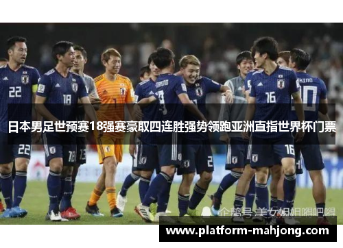 日本男足世预赛18强赛豪取四连胜强势领跑亚洲直指世界杯门票