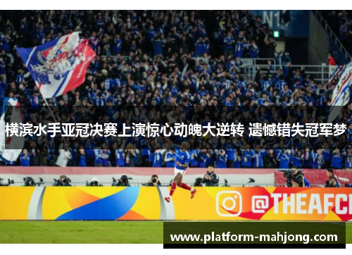 横滨水手亚冠决赛上演惊心动魄大逆转 遗憾错失冠军梦