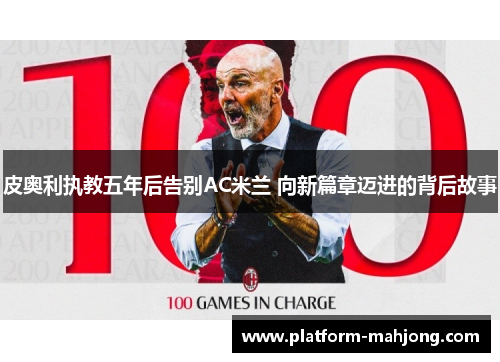 皮奥利执教五年后告别AC米兰 向新篇章迈进的背后故事